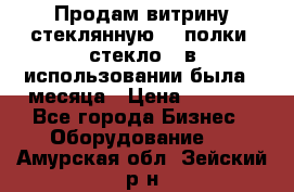 Продам витрину стеклянную, 4 полки (стекло), в использовании была 3 месяца › Цена ­ 9 000 - Все города Бизнес » Оборудование   . Амурская обл.,Зейский р-н